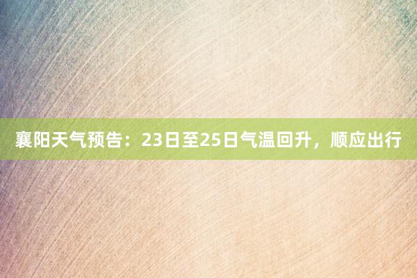 襄阳天气预告：23日至25日气温回升，顺应出行