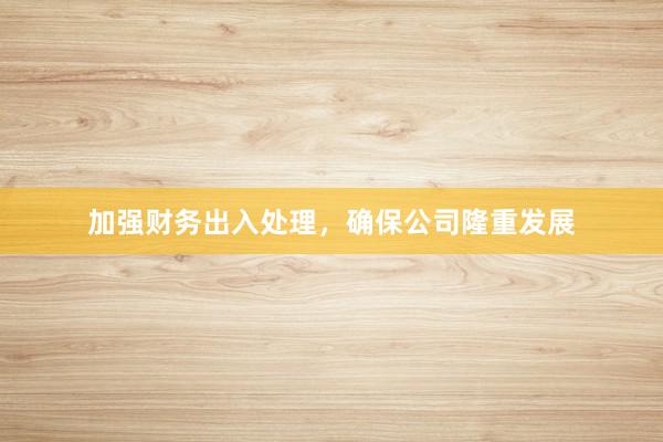 加强财务出入处理，确保公司隆重发展