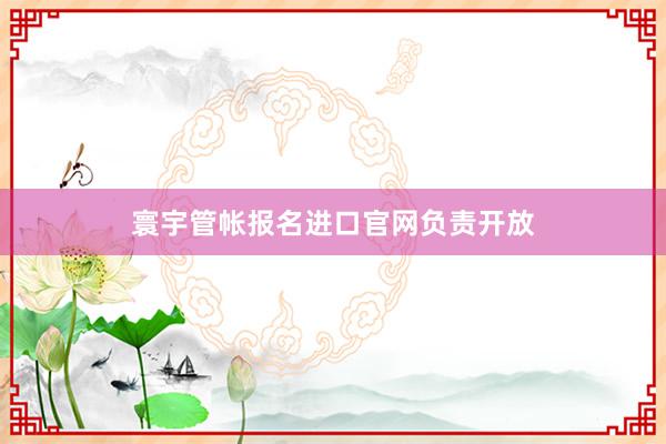 寰宇管帐报名进口官网负责开放