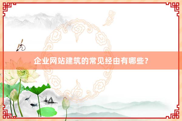 企业网站建筑的常见经由有哪些？