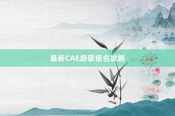 最新CAE磨砺报名攻略