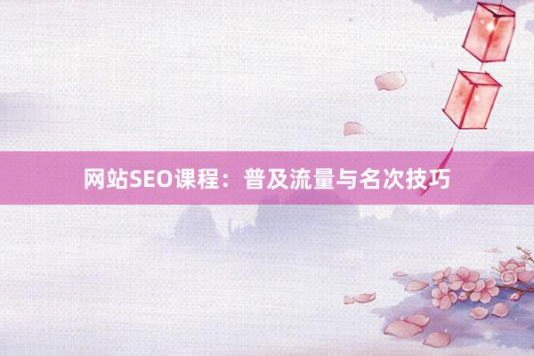 网站SEO课程：普及流量与名次技巧