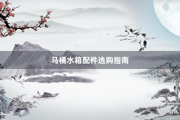 马桶水箱配件选购指南