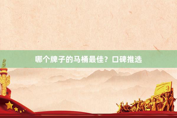哪个牌子的马桶最佳？口碑推选