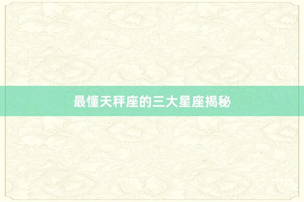 最懂天秤座的三大星座揭秘