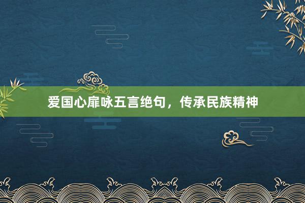 爱国心扉咏五言绝句，传承民族精神