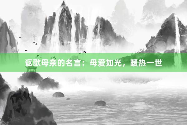 讴歌母亲的名言：母爱如光，暖热一世