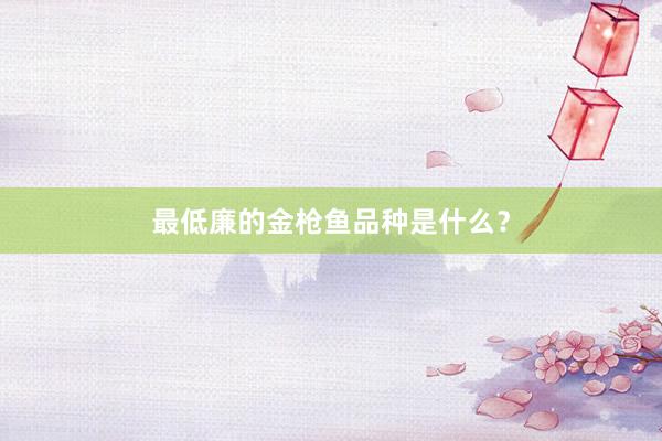最低廉的金枪鱼品种是什么？
