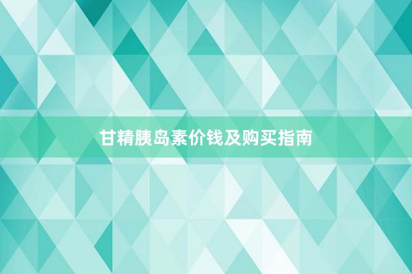 甘精胰岛素价钱及购买指南