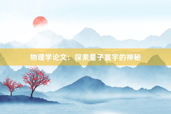 物理学论文：探索量子寰宇的神秘
