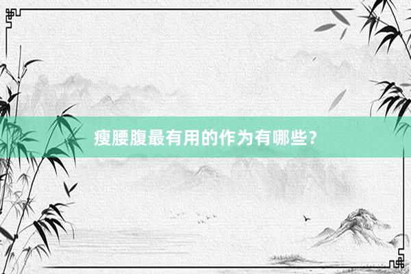 瘦腰腹最有用的作为有哪些?
