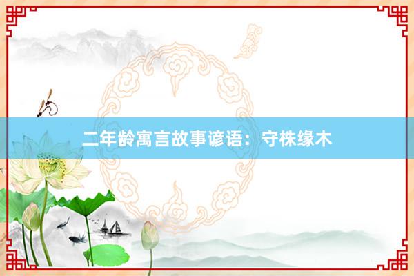 二年龄寓言故事谚语：守株缘木
